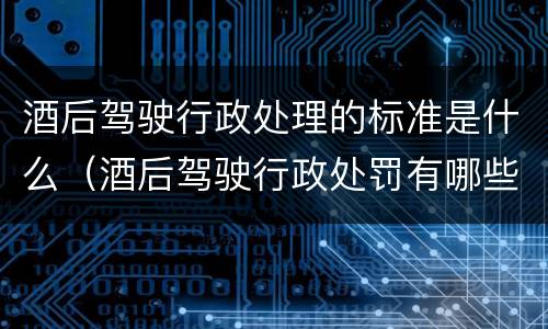 酒后驾驶行政处理的标准是什么（酒后驾驶行政处罚有哪些）