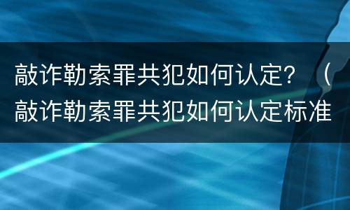 敲诈勒索罪共犯如何认定？（敲诈勒索罪共犯如何认定标准）