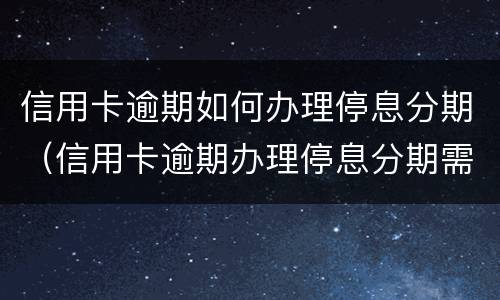 信用卡逾期如何办理停息分期（信用卡逾期办理停息分期需要手术费吗?）