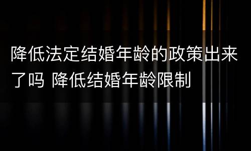 降低法定结婚年龄的政策出来了吗 降低结婚年龄限制