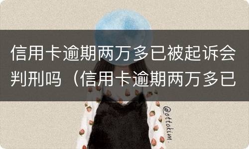 信用卡逾期两万多已被起诉会判刑吗（信用卡逾期两万多已被起诉会判刑吗）