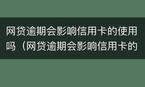 网贷逾期会影响信用卡的使用吗（网贷逾期会影响信用卡的使用吗）