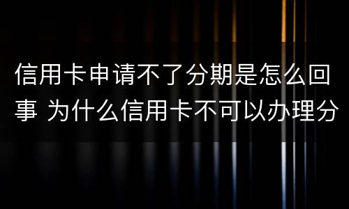 信用卡申请不了分期是怎么回事 为什么信用卡不可以办理分期