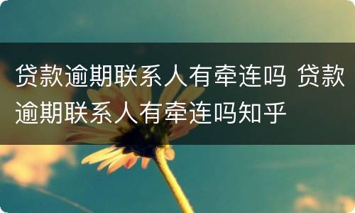 贷款逾期联系人有牵连吗 贷款逾期联系人有牵连吗知乎