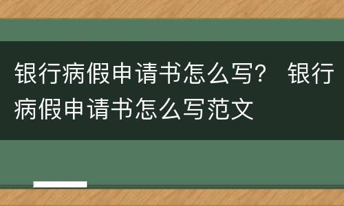 银行病假申请书怎么写？ 银行病假申请书怎么写范文