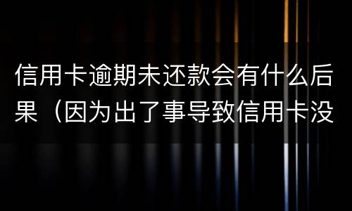 信用卡逾期未还款会有什么后果（因为出了事导致信用卡没还逾期严重怎么办）