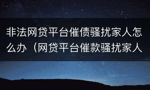 非法网贷平台催债骚扰家人怎么办（网贷平台催款骚扰家人）