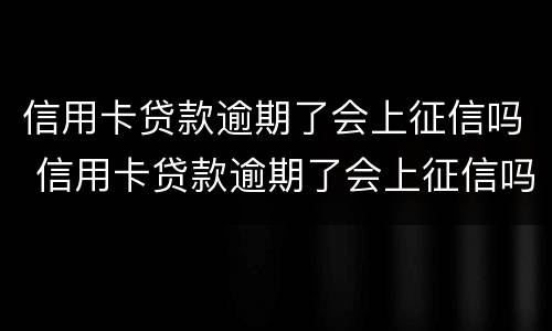 信用卡贷款逾期了会上征信吗 信用卡贷款逾期了会上征信吗怎么办