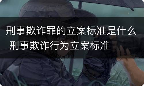 刑事欺诈罪的立案标准是什么 刑事欺诈行为立案标准