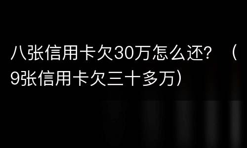 八张信用卡欠30万怎么还？（9张信用卡欠三十多万）