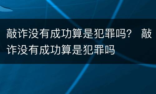 敲诈没有成功算是犯罪吗？ 敲诈没有成功算是犯罪吗