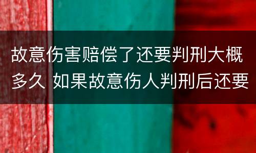故意伤害赔偿了还要判刑大概多久 如果故意伤人判刑后还要赔偿吗