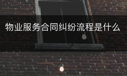 物业服务合同纠纷流程是什么