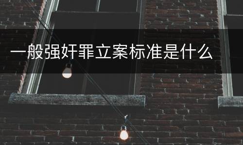 一般强奸罪立案标准是什么