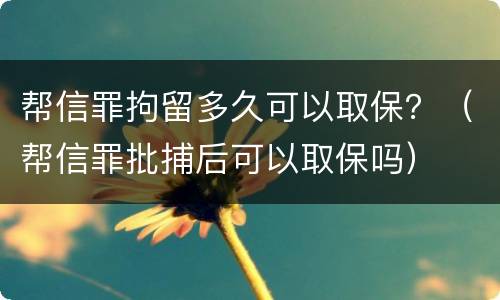 帮信罪拘留多久可以取保？（帮信罪批捕后可以取保吗）