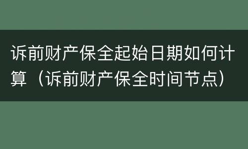诉前财产保全起始日期如何计算（诉前财产保全时间节点）