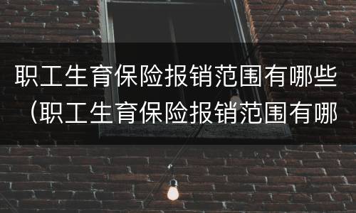 职工生育保险报销范围有哪些（职工生育保险报销范围有哪些要求）
