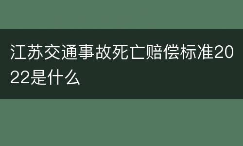 江苏交通事故死亡赔偿标准2022是什么