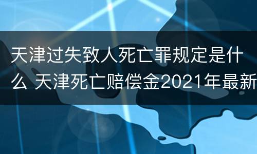天津过失致人死亡罪规定是什么 天津死亡赔偿金2021年最新标准