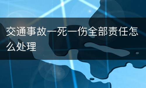 交通事故一死一伤全部责任怎么处理