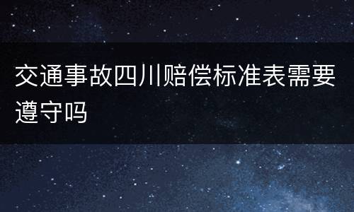 交通事故四川赔偿标准表需要遵守吗
