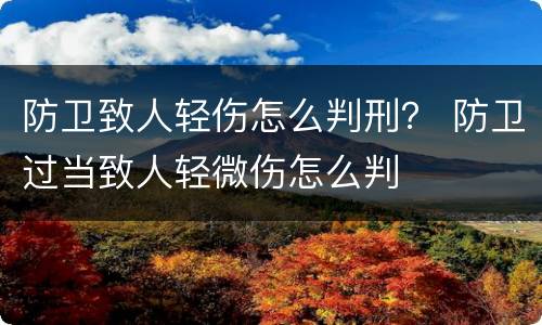 防卫致人轻伤怎么判刑？ 防卫过当致人轻微伤怎么判