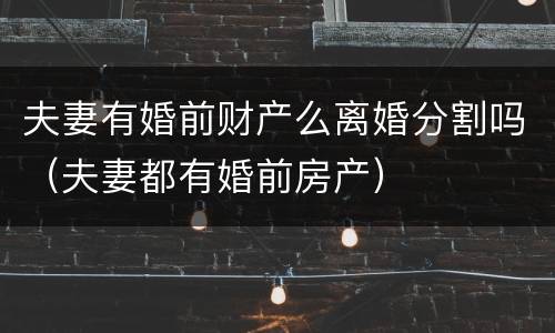 夫妻有婚前财产么离婚分割吗（夫妻都有婚前房产）