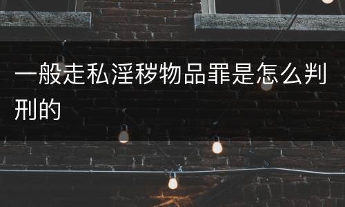一般走私淫秽物品罪是怎么判刑的
