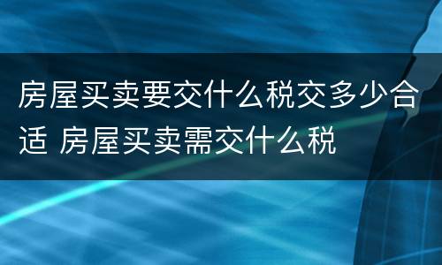 房屋买卖要交什么税交多少合适 房屋买卖需交什么税