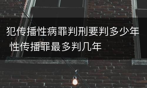 犯传播性病罪判刑要判多少年 性传播罪最多判几年