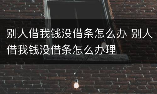 别人借我钱没借条怎么办 别人借我钱没借条怎么办理