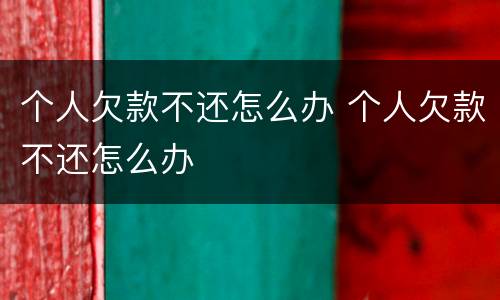 个人欠款不还怎么办 个人欠款不还怎么办