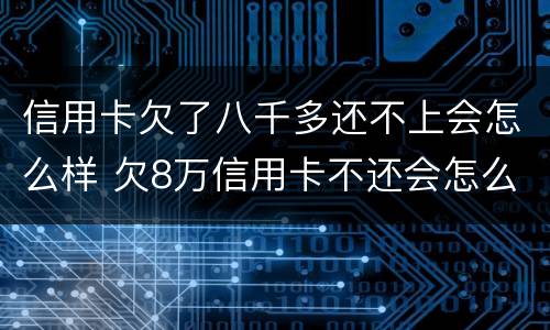 信用卡欠了八千多还不上会怎么样 欠8万信用卡不还会怎么样