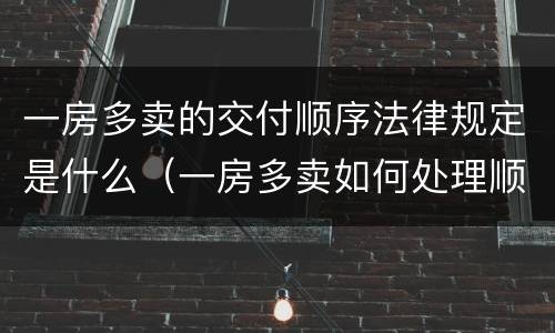 一房多卖的交付顺序法律规定是什么（一房多卖如何处理顺序的法律规定）
