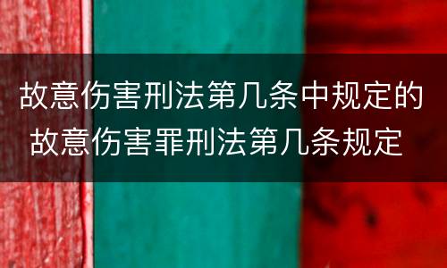 故意伤害刑法第几条中规定的 故意伤害罪刑法第几条规定