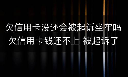 欠信用卡没还会被起诉坐牢吗 欠信用卡钱还不上 被起诉了 会不会做牢