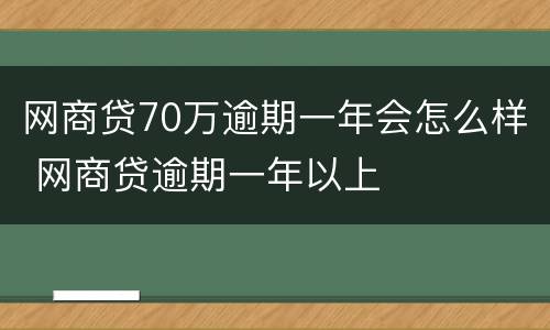 网商贷70万逾期一年会怎么样 网商贷逾期一年以上
