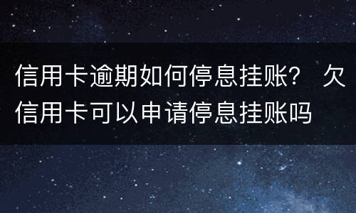 信用卡逾期如何停息挂账？ 欠信用卡可以申请停息挂账吗