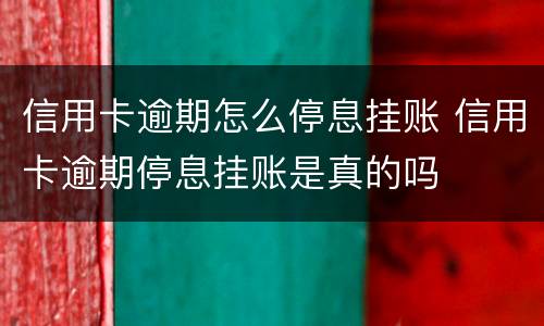 信用卡逾期怎么停息挂账 信用卡逾期停息挂账是真的吗