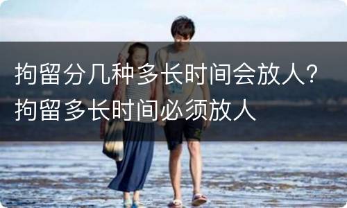 拘留分几种多长时间会放人? 拘留多长时间必须放人