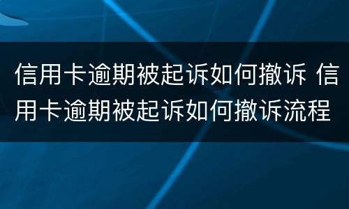 信用卡逾期被起诉如何撤诉 信用卡逾期被起诉如何撤诉流程