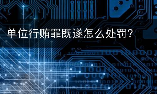 单位行贿罪既遂怎么处罚?