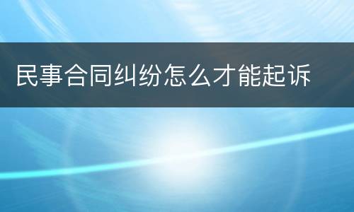 民事合同纠纷怎么才能起诉