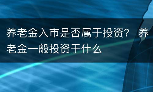 养老金入市是否属于投资？ 养老金一般投资于什么