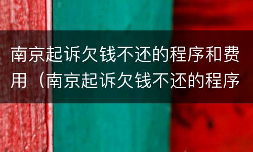 南京起诉欠钱不还的程序和费用（南京起诉欠钱不还的程序和费用是多少）