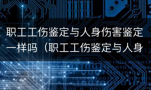 职工工伤鉴定与人身伤害鉴定一样吗（职工工伤鉴定与人身伤害鉴定一样吗怎么赔偿）