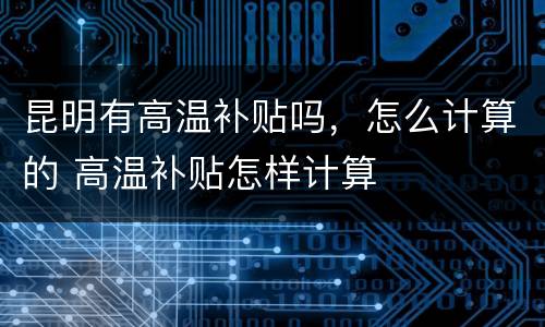昆明有高温补贴吗，怎么计算的 高温补贴怎样计算