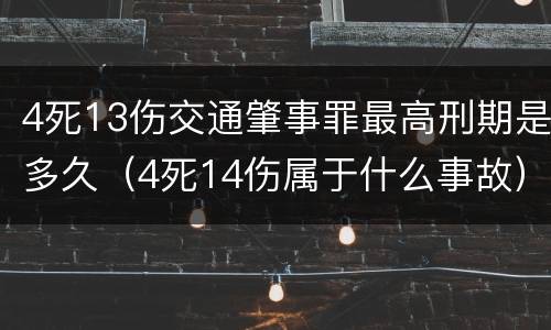 4死13伤交通肇事罪最高刑期是多久（4死14伤属于什么事故）