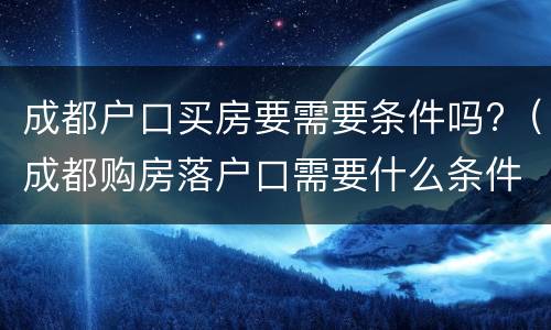 成都户口买房要需要条件吗?（成都购房落户口需要什么条件）