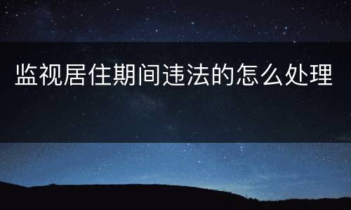 监视居住期间违法的怎么处理